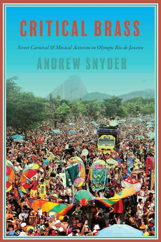 Andrew Snyder - Critical Brass: Street Carnival and Musical Activism in Olympic Rio de Janeiro (Wesleyan)