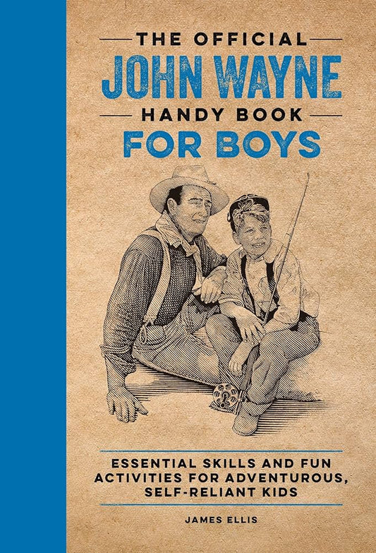 The Official John Wayne Handy Book for Boys: : Essential Skills and Fun Activities for Adventurous, Self-Reliant Kids